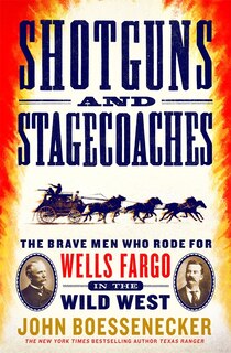 Shotguns And Stagecoaches: The Brave Men Who Rode For Wells Fargo In The Wild West