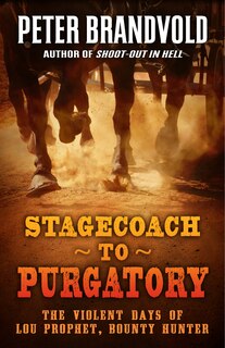 Stagecoach To Purgatory: The Violent Days Of Lou Prophet, Bounty Hunter