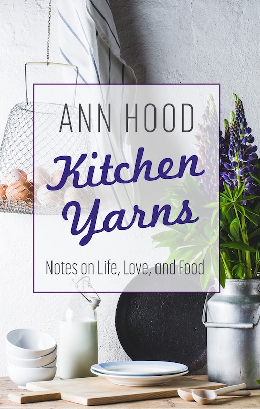 Kitchen Yarns: Notes On Life, Love, And Food