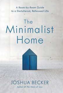 The Minimalist Home: A Room-by-room Guide To A Decluttered, Refocused Life