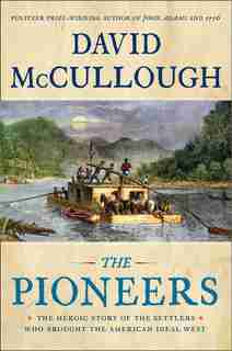 The Pioneers: The Heroic Story Of The Settlers Who Brought The American Ideal West by David Mccullough