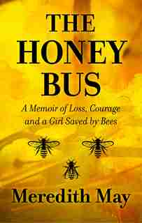 The Honey Bus: A Memoir Of Loss, Courage And A Girl Saved By Bees by Meredith May