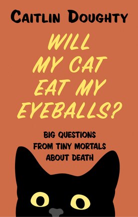 Will My Cat Eat My Eyeballs?: Big Questions From Tiny Mortals About Death