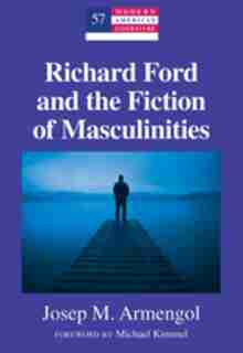 Richard Ford and the Fiction of Masculinities: Foreword by Michael Kimmel by Josep M. Armengol