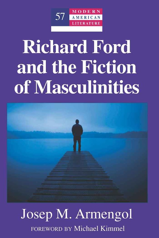 Richard Ford and the Fiction of Masculinities: Foreword by Michael Kimmel