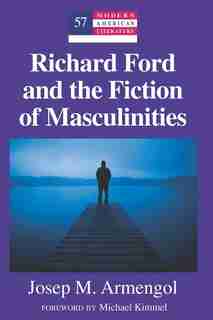 Richard Ford and the Fiction of Masculinities: Foreword by Michael Kimmel by Josep M. Armengol