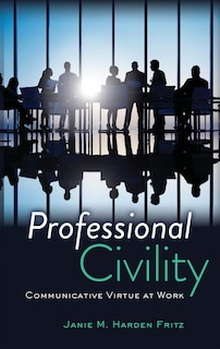 Professional Civility: Communicative Virtue at Work