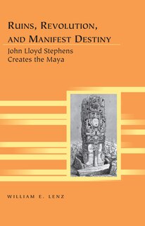 Ruins, Revolution, and Manifest Destiny: John Lloyd Stephens Creates the Maya