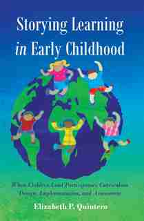 Storying Learning in Early Childhood: When Children Lead Participatory Curriculum Design, Implementation, and Assessment by Elizabeth Quintero