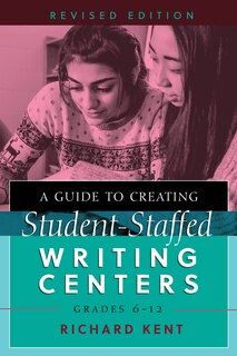 Couverture_A Guide to Creating Student-Staffed Writing Centers, Grades 6-12, Revised Edition