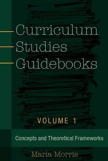 Curriculum Studies Guidebooks: Volume 1- Concepts and Theoretical Frameworks