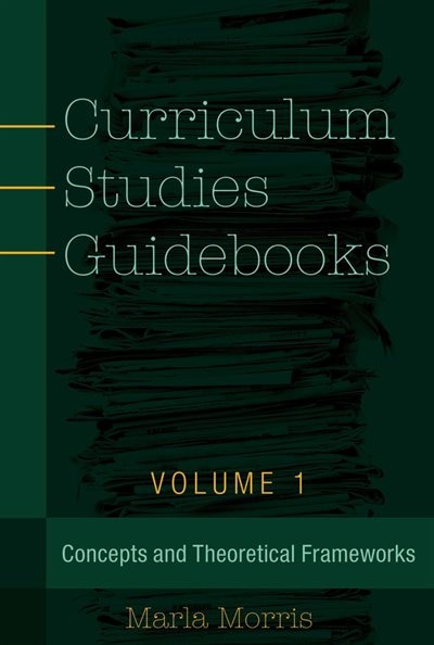 Curriculum Studies Guidebooks: Volume 1- Concepts and Theoretical Frameworks