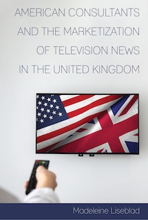 Front cover_American Consultants And The Marketization Of Television News In The United Kingdom