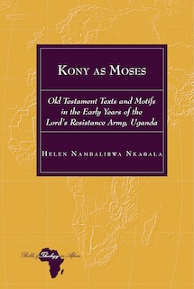 Kony As Moses: Old Testament Texts And Motifs In The Early Years Of The Lord's Resistance Army, Uganda