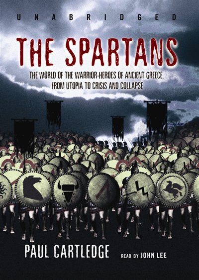 The Spartans: The World Of The Warrior-heroes Of Ancient Greece, From Utopia To Crisis And Collapse