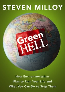 Green Hell: How Environmentalists Plan To Ruin Your Life And What You Can Do To Stop Them