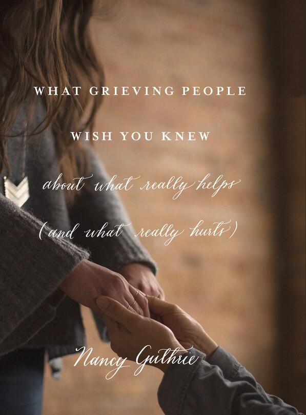 Front cover_What Grieving People Wish You Knew about What Really Helps (and What Really Hurts)