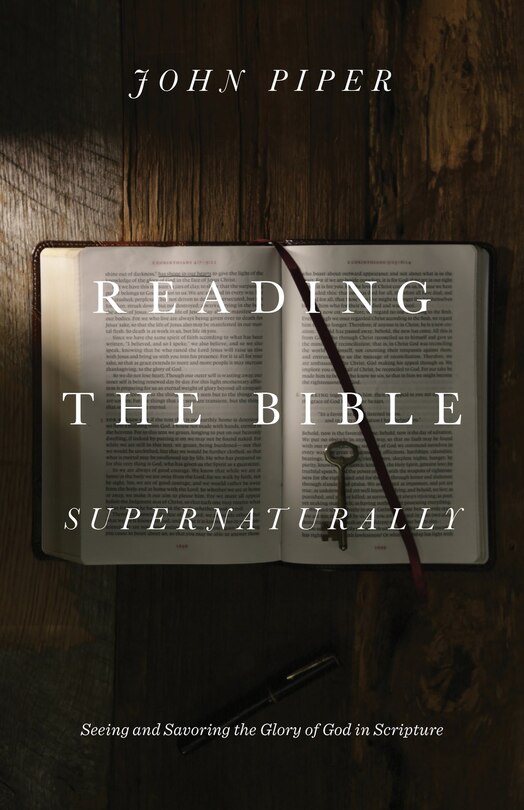 Reading The Bible Supernaturally: Seeing And Savoring The Glory Of God In Scripture