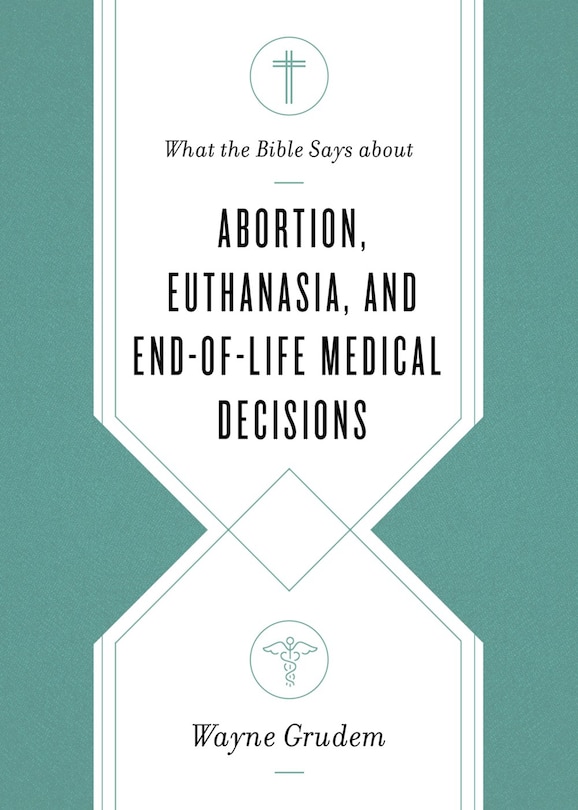 Front cover_What The Bible Says About Abortion, Euthanasia, And End-of-life Medical Decisions
