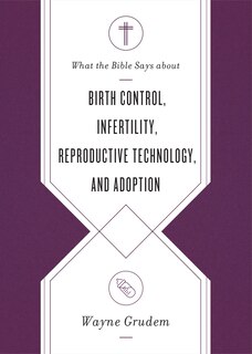Couverture_What The Bible Says About Birth Control, Infertility, Reproductive Technology, And Adoption