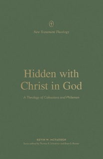 Hidden with Christ in God: A Theology of Colossians and Philemon