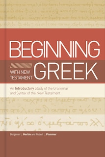 Beginning With New Testament Greek: An Introductory Study Of The Grammar And Syntax Of The New Testament