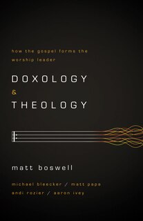 DOXOLOGY AND THEOLOGY: How the Gospel Forms the Worship Leader