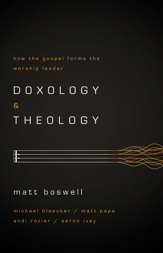 DOXOLOGY AND THEOLOGY: How the Gospel Forms the Worship Leader