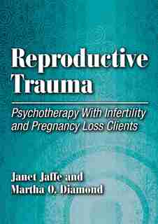 Reproductive Trauma: Psychotherapy With Infertility And Pregnancy Loss Clients by Janet Jaffe