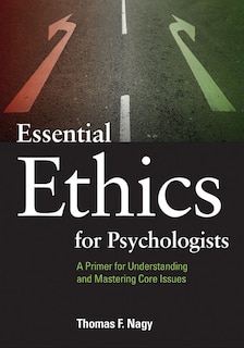 Essential Ethics For Psychologists: A Primer For Understanding And Mastering Core Issues