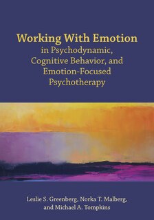 Working With Emotion In Psychodynamic, Cognitive Behavior, And Emotion-focused Psychotherapy