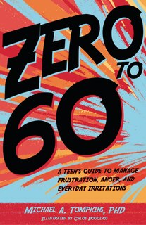 Zero To 60: A Teen's Guide To Manage Frustration, Anger, And Everyday Irritations