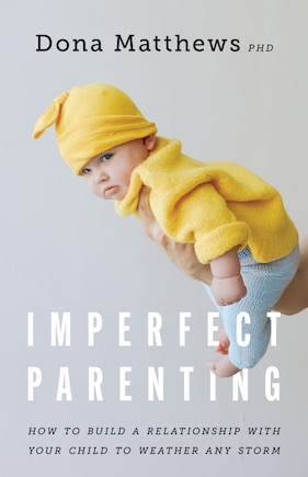 Imperfect Parenting: How To Build A Relationship With Your Child To Weather Any Storm