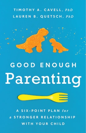 Good Enough Parenting: A Six-Point Plan for a Stronger Relationship With Your Child