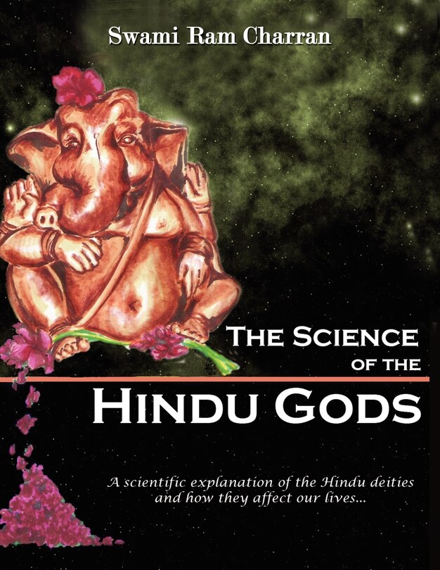THE SCIENCE OF HINDU GODS AND YOUR LIFE: SCIENTIFIC ELEMENTS THAT CONTROL YOUR ACTIONS AND REACTIONS