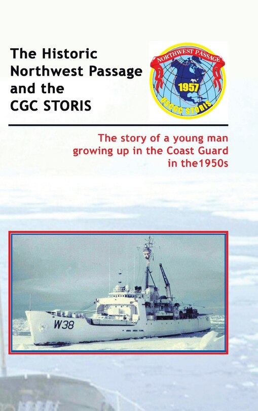 The Historic Northwest Passage and the CGC STORIS: The story of a young man growing up in the Coast Guard in the 1950s