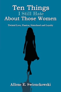 Ten Things I Still Hate About Those Women: Twisted Love, Passion, Sisterhood and Loyalty