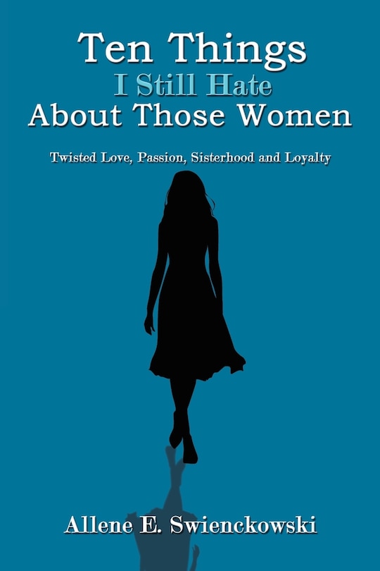 Ten Things I Still Hate About Those Women: Twisted Love, Passion, Sisterhood and Loyalty