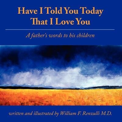 Have I Told You Today That I Love You: A father's words to his children