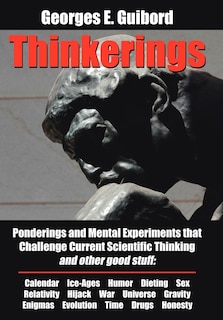 Thinkerings: Ponderings and Mental Experiments that Challenge Current Scientific Thinking and other good stuff