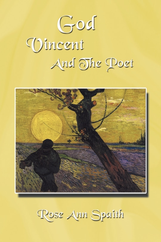 God Vincent And The Poet: A First Collection Written In Response To The Life And Labor Of Vincent Van Gogh