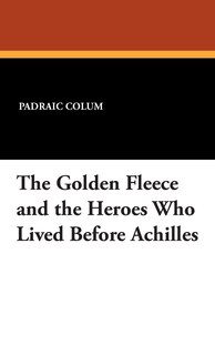 Front cover_The Golden Fleece And The Heroes Who Lived Before Achilles