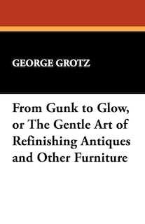 Couverture_From Gunk To Glow, Or The Gentle Art Of Refinishing Antiques And Other Furniture