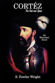 Cortez: For God And Spain: An Historical Novel