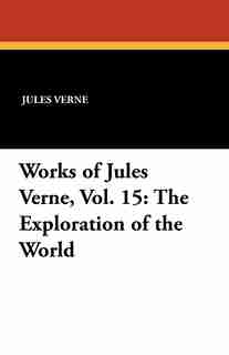 Works Of Jules Verne, Vol. 15: The Exploration Of The World by JULES VERNE