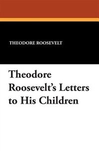 Theodore Roosevelt's Letters To His Children