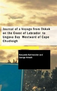 Journal of a Voyage from Okkak  on the Coast of Labrador  to Ungava Bay  Westward of Cape Chudleigh