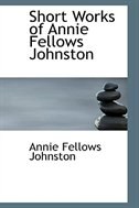 Short Works of Annie Fellows Johnston