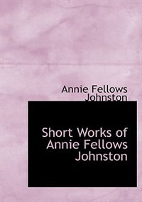 Couverture_Short Works of Annie Fellows Johnston (Large Print Edition)