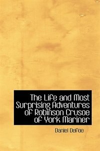 The Life and Most Surprising Adventures of Robinson Crusoe  of York  Mariner